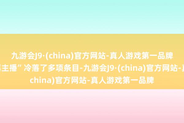九游会J9·(china)官方网站-真人游戏第一品牌本次还针对“造谣主播”冷落了多项条目-九游会J9·(china)官方网站-真人游戏第一品牌