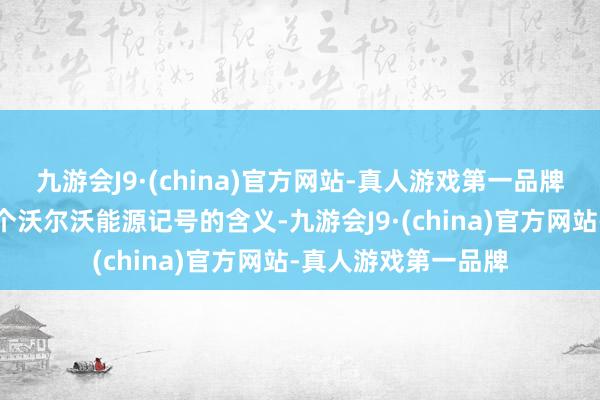 九游会J9·(china)官方网站-真人游戏第一品牌这里和大家普及一个沃尔沃能源记号的含义-九游会J9·(china)官方网站-真人游戏第一品牌