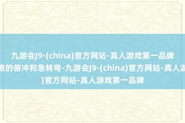 九游会J9·(china)官方网站-真人游戏第一品牌既有惊恐刺激的俯冲和急转弯-九游会J9·(china)官方网站-真人游戏第一品牌