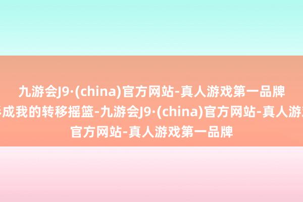 九游会J9·(china)官方网站-真人游戏第一品牌飞机就会形成我的转移摇篮-九游会J9·(china)官方网站-真人游戏第一品牌