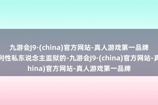 九游会J9·(china)官方网站-真人游戏第一品牌好意思国事有谋利性私东说念主监狱的-九游会J9·(china)官方网站-真人游戏第一品牌