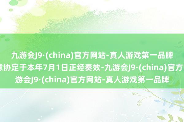 九游会J9·(china)官方网站-真人游戏第一品牌中国—塞尔维亚解放生意协定于本年7月1日正经奏效-九游会J9·(china)官方网站-真人游戏第一品牌