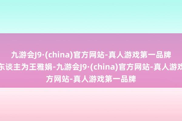 九游会J9·(china)官方网站-真人游戏第一品牌法定代表东谈主为王雅娟-九游会J9·(china)官方网站-真人游戏第一品牌