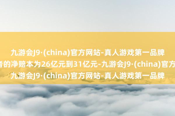 九游会J9·(china)官方网站-真人游戏第一品牌杀青包摄于母公司统共者的净赔本为26亿元到31亿元-九游会J9·(china)官方网站-真人游戏第一品牌
