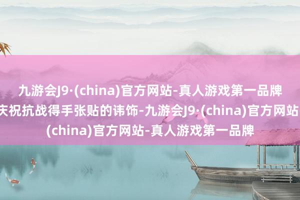 九游会J9·(china)官方网站-真人游戏第一品牌图为重庆街头为了庆祝抗战得手张贴的讳饰-九游会J9·(china)官方网站-真人游戏第一品牌