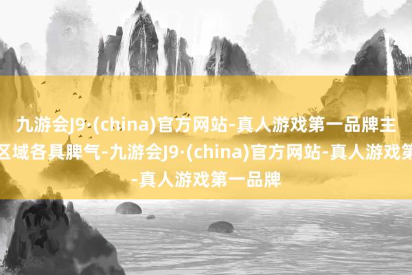 九游会J9·(china)官方网站-真人游戏第一品牌主题活动区域各具脾气-九游会J9·(china)官方网站-真人游戏第一品牌