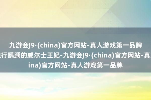 九游会J9·(china)官方网站-真人游戏第一品牌咱们便看到了独行踽踽的威尔士王妃-九游会J9·(china)官方网站-真人游戏第一品牌