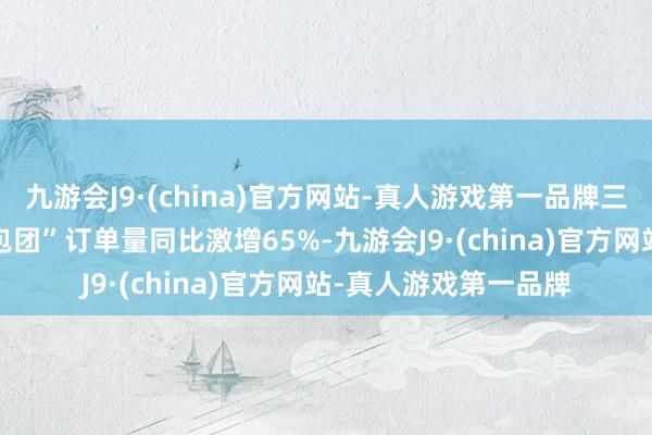 九游会J9·(china)官方网站-真人游戏第一品牌三亚“2-8东说念主小包团”订单量同比激增65%-九游会J9·(china)官方网站-真人游戏第一品牌