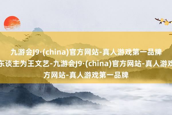 九游会J9·(china)官方网站-真人游戏第一品牌法定代表东谈主为王文艺-九游会J9·(china)官方网站-真人游戏第一品牌