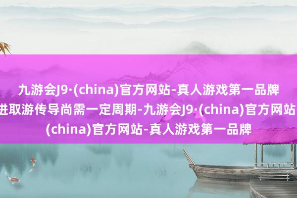 九游会J9·(china)官方网站-真人游戏第一品牌但阛阓复苏从下流进取游传导尚需一定周期-九游会J9·(china)官方网站-真人游戏第一品牌