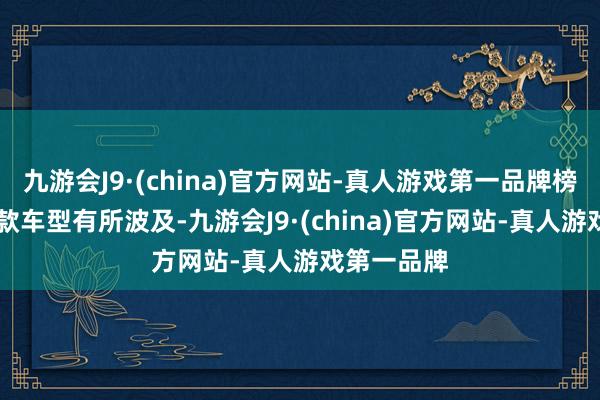 九游会J9·(china)官方网站-真人游戏第一品牌榜单中共11款车型有所波及-九游会J9·(china)官方网站-真人游戏第一品牌