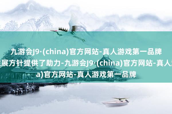 九游会J9·(china)官方网站-真人游戏第一品牌为各自结束发展方针提供了助力-九游会J9·(china)官方网站-真人游戏第一品牌