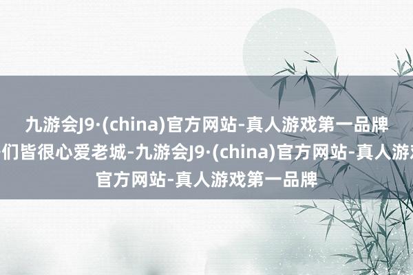 九游会J9·(china)官方网站-真人游戏第一品牌“我和孩子们皆很心爱老城-九游会J9·(china)官方网站-真人游戏第一品牌