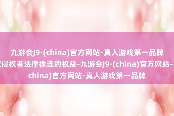 九游会J9·(china)官方网站-真人游戏第一品牌第一财经保留根究侵权者法律株连的权益-九游会J9·(china)官方网站-真人游戏第一品牌