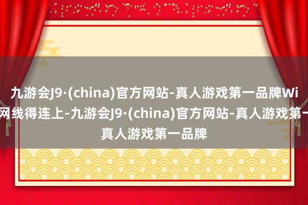 九游会J9·(china)官方网站-真人游戏第一品牌Wi-Fi或网线得连上-九游会J9·(china)官方网站-真人游戏第一品牌
