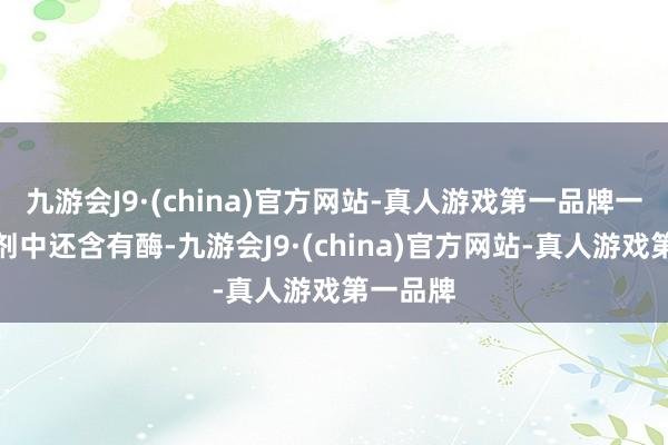 九游会J9·(china)官方网站-真人游戏第一品牌一些洗涤剂中还含有酶-九游会J9·(china)官方网站-真人游戏第一品牌