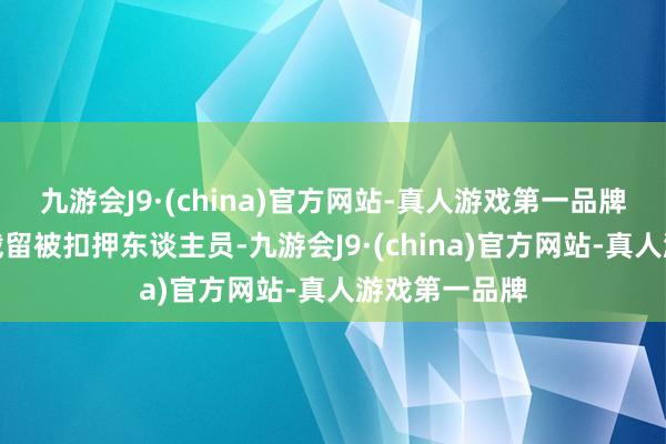 九游会J9·(china)官方网站-真人游戏第一品牌但要是你们截留被扣押东谈主员-九游会J9·(china)官方网站-真人游戏第一品牌