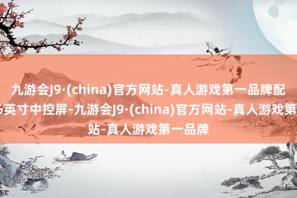九游会J9·(china)官方网站-真人游戏第一品牌配备15.6英寸中控屏-九游会J9·(china)官方网站-真人游戏第一品牌