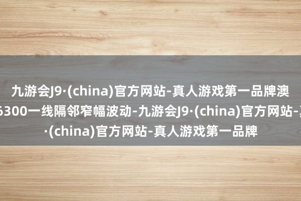 九游会J9·(china)官方网站-真人游戏第一品牌澳元/好意思元在0.6300一线隔邻窄幅波动-九游会J9·(china)官方网站-真人游戏第一品牌
