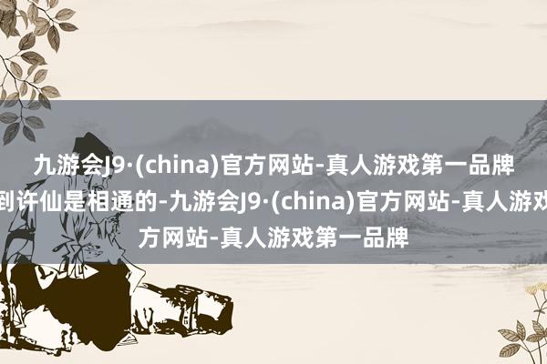 九游会J9·(china)官方网站-真人游戏第一品牌总会出戏到许仙是相通的-九游会J9·(china)官方网站-真人游戏第一品牌