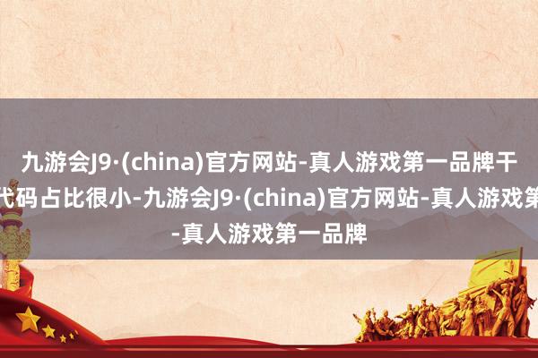 九游会J9·(china)官方网站-真人游戏第一品牌干系访佛代码占比很小-九游会J9·(china)官方网站-真人游戏第一品牌