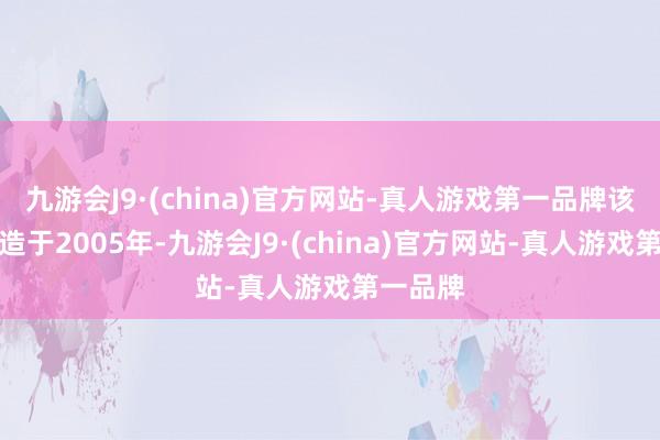 九游会J9·(china)官方网站-真人游戏第一品牌该公司缔造于2005年-九游会J9·(china)官方网站-真人游戏第一品牌