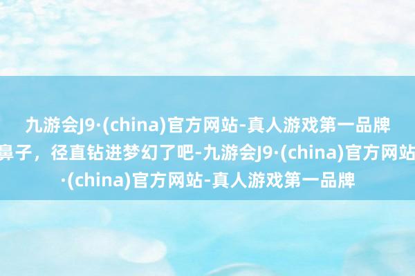 九游会J9·(china)官方网站-真人游戏第一品牌这是什么生物？ 这鼻子，径直钻进梦幻了吧-九游会J9·(china)官方网站-真人游戏第一品牌