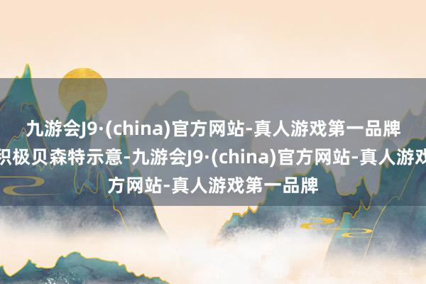 九游会J9·(china)官方网站-真人游戏第一品牌市集响应积极贝森特示意-九游会J9·(china)官方网站-真人游戏第一品牌