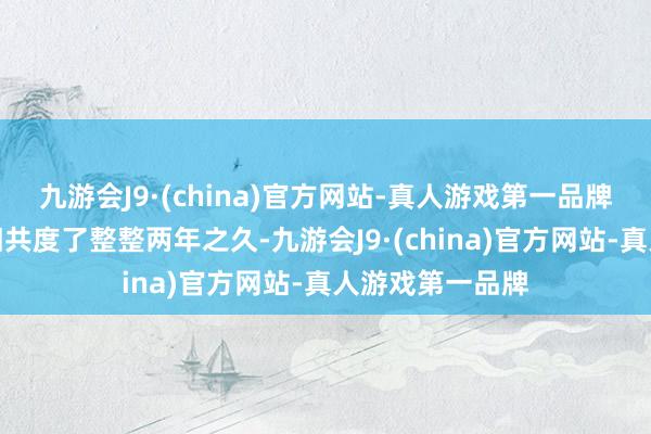 九游会J9·(china)官方网站-真人游戏第一品牌游戏与玩家照旧共度了整整两年之久-九游会J9·(china)官方网站-真人游戏第一品牌