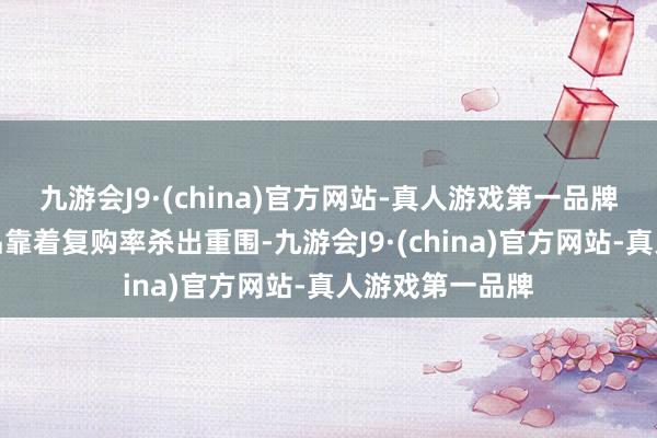 九游会J9·(china)官方网站-真人游戏第一品牌让锋味派的居品靠着复购率杀出重围-九游会J9·(china)官方网站-真人游戏第一品牌