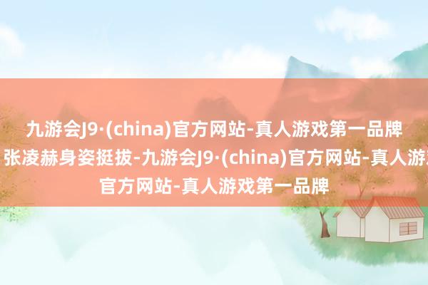 九游会J9·(china)官方网站-真人游戏第一品牌宛如女王；张凌赫身姿挺拔-九游会J9·(china)官方网站-真人游戏第一品牌