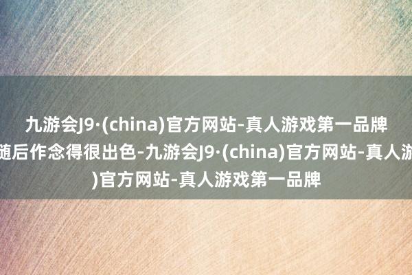 九游会J9·(china)官方网站-真人游戏第一品牌咱们的队员随后作念得很出色-九游会J9·(china)官方网站-真人游戏第一品牌