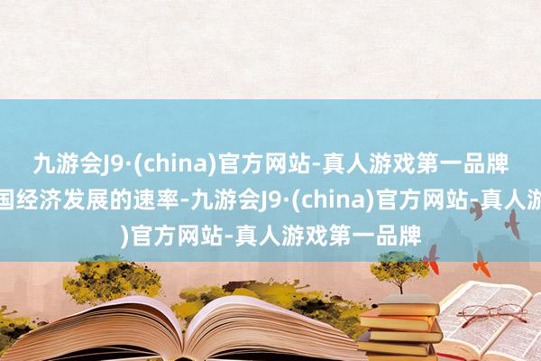 九游会J9·(china)官方网站-真人游戏第一品牌折射的是中国经济发展的速率-九游会J9·(china)官方网站-真人游戏第一品牌