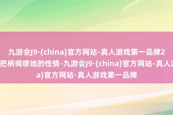 九游会J9·(china)官方网站-真人游戏第一品牌2. 步履安排：把柄绸缪地的性情-九游会J9·(china)官方网站-真人游戏第一品牌