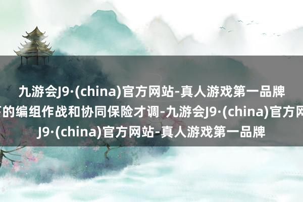 九游会J9·(china)官方网站-真人游戏第一品牌磨练军队在复杂环境下的编组作战和协同保险才调-九游会J9·(china)官方网站-真人游戏第一品牌