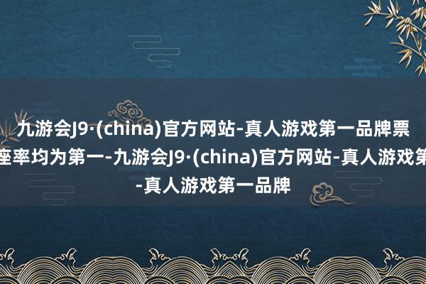 九游会J9·(china)官方网站-真人游戏第一品牌票房和上座率均为第一-九游会J9·(china)官方网站-真人游戏第一品牌