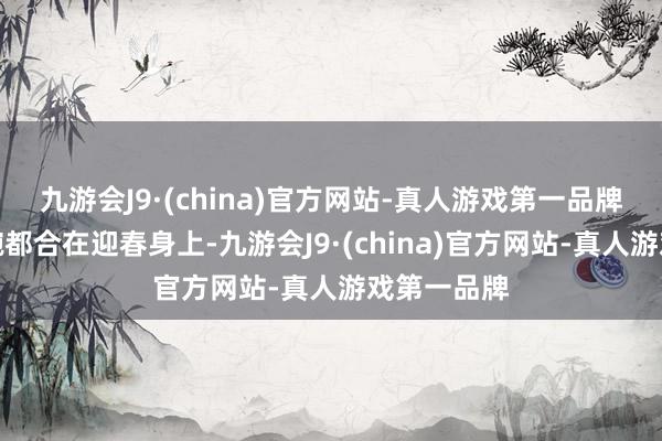 九游会J9·(china)官方网站-真人游戏第一品牌探春的茶碗都合在迎春身上-九游会J9·(china)官方网站-真人游戏第一品牌