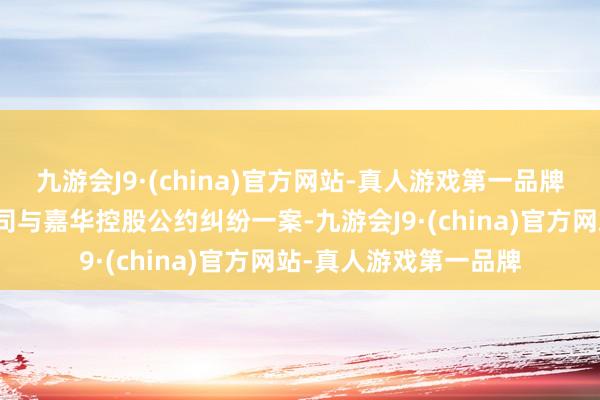 九游会J9·(china)官方网站-真人游戏第一品牌北京万科企业有限公司与嘉华控股公约纠纷一案-九游会J9·(china)官方网站-真人游戏第一品牌