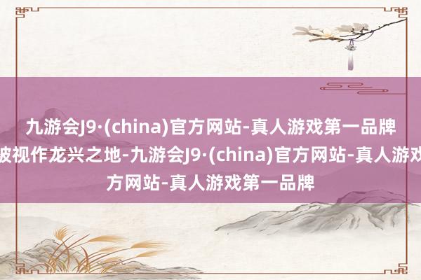 九游会J9·(china)官方网站-真人游戏第一品牌东北地区被视作龙兴之地-九游会J9·(china)官方网站-真人游戏第一品牌
