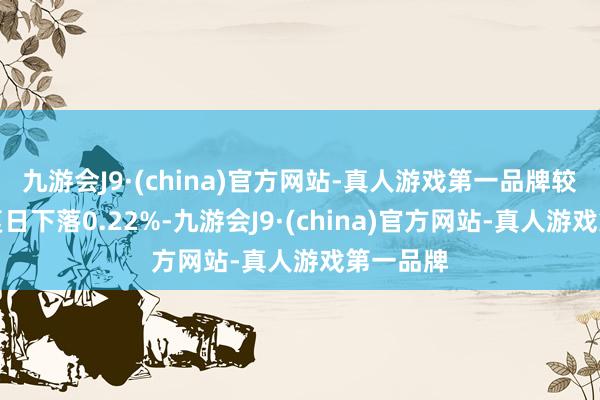九游会J9·(china)官方网站-真人游戏第一品牌较前一往复日下落0.22%-九游会J9·(china)官方网站-真人游戏第一品牌