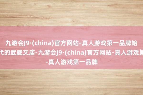 九游会J9·(china)官方网站-真人游戏第一品牌始建于明代的武威文庙-九游会J9·(china)官方网站-真人游戏第一品牌