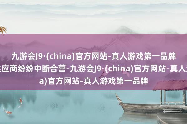 九游会J9·(china)官方网站-真人游戏第一品牌主要客户及供应商纷纷中断合营-九游会J9·(china)官方网站-真人游戏第一品牌