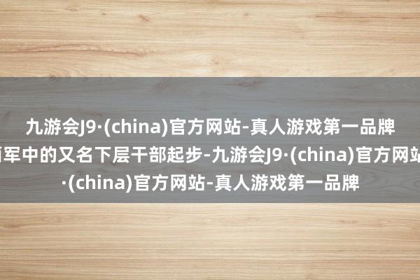九游会J9·(china)官方网站-真人游戏第一品牌李德生算作红四方面军中的又名下层干部起步-九游会J9·(china)官方网站-真人游戏第一品牌