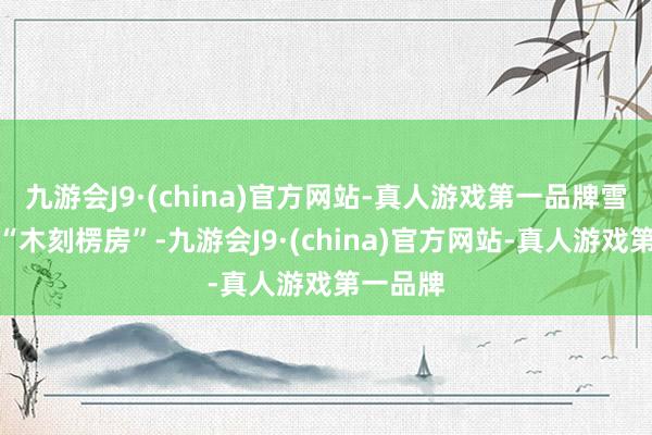 九游会J9·(china)官方网站-真人游戏第一品牌雪乡汲取“木刻楞房”-九游会J9·(china)官方网站-真人游戏第一品牌
