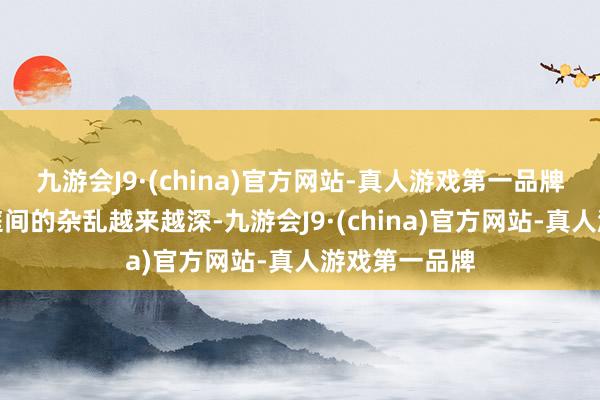 九游会J9·(china)官方网站-真人游戏第一品牌跟着两个家庭间的杂乱越来越深-九游会J9·(china)官方网站-真人游戏第一品牌