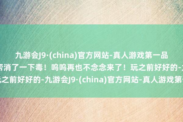 九游会J9·(china)官方网站-真人游戏第一品牌使命主说念主员轻便帮消了一下毒！呜呜再也不念念来了！玩之前好好的-九游会J9·(china)官方网站-真人游戏第一品牌
