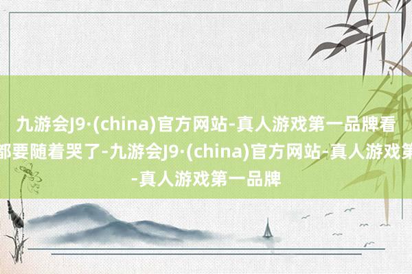九游会J9·(china)官方网站-真人游戏第一品牌看她哭我都要随着哭了-九游会J9·(china)官方网站-真人游戏第一品牌