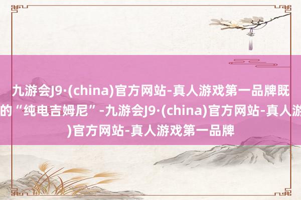 九游会J9·(china)官方网站-真人游戏第一品牌既有10万出面的“纯电吉姆尼”-九游会J9·(china)官方网站-真人游戏第一品牌