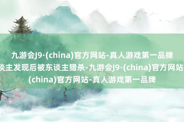 九游会J9·(china)官方网站-真人游戏第一品牌何况时期容易被东谈主发现后被东谈主猎杀-九游会J9·(china)官方网站-真人游戏第一品牌