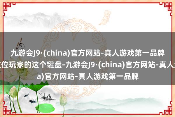 九游会J9·(china)官方网站-真人游戏第一品牌就比如上头这位玩家的这个键盘-九游会J9·(china)官方网站-真人游戏第一品牌
